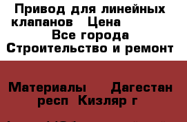 Привод для линейных клапанов › Цена ­ 5 000 - Все города Строительство и ремонт » Материалы   . Дагестан респ.,Кизляр г.